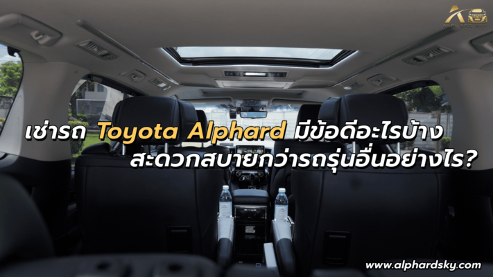 เช่ารถ Toyota Alphard มีข้อดีอะไรบ้าง สะดวกสบายกว่ารถรุ่นอื่นอย่างไร?