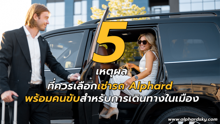 5 เหตุผลที่ควรเลือกเช่ารถ Alphard พร้อมคนขับสำหรับการเดินทางในเมือง