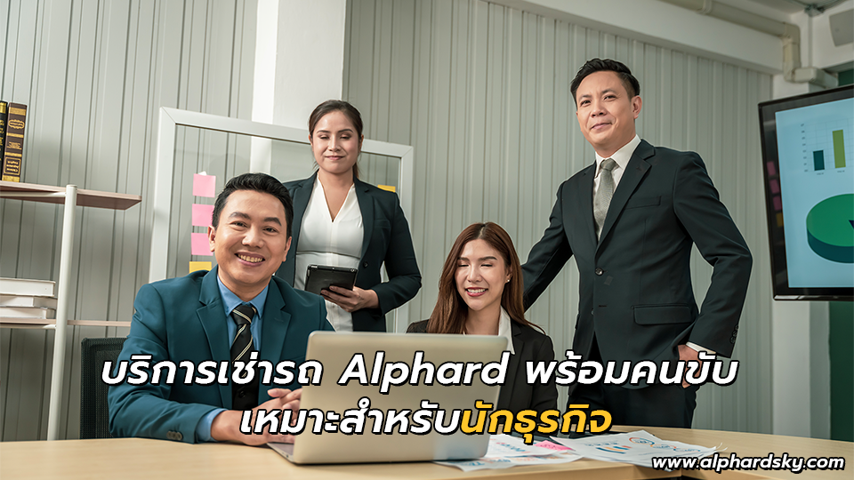 บริการเช่ารถ Alphard พร้อมคนขับ เหมาะสำหรับนักธุรกิจ