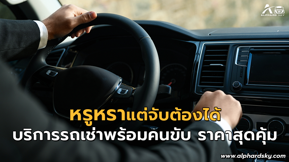 หรูหราแต่จับต้องได้ บริการรถเช่าพร้อมคนขับ ราคาสุดคุ้ม