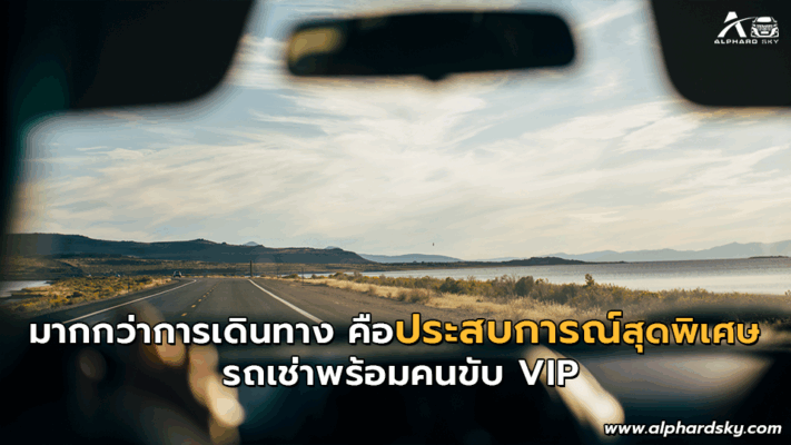 มากกว่าการเดินทาง คือประสบการณ์สุดพิเศษรถเช่าพร้อมคนขับ VIP