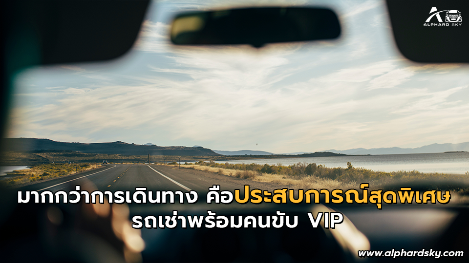มากกว่าการเดินทาง คือประสบการณ์สุดพิเศษรถเช่าพร้อมคนขับ VIP