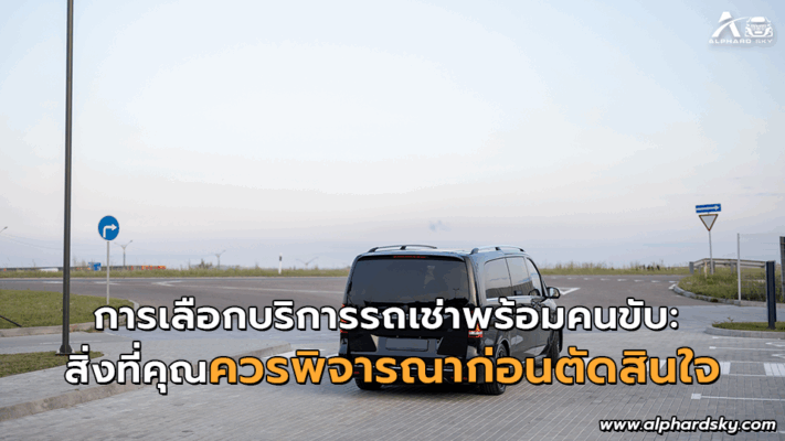 การเลือกบริการรถเช่าพร้อมคนขับ: สิ่งที่ควรพิจารณาก่อนตัดสินใจ